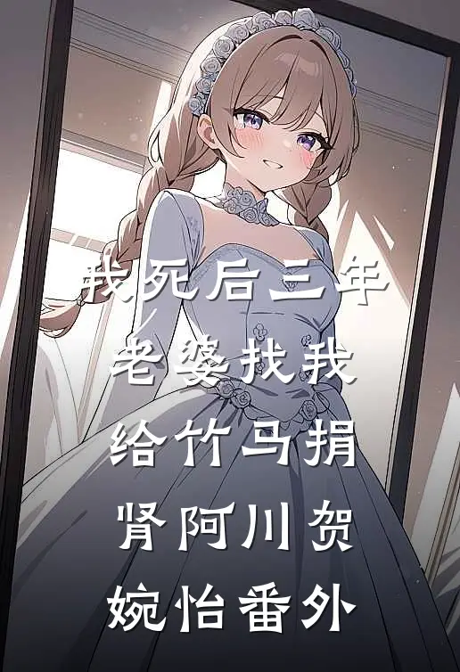 我死后三年，老婆找我给竹马捐肾阿川贺婉怡番外