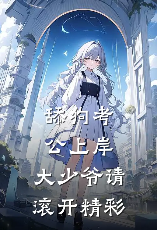 舔狗考公上岸，大少爷请滚开精彩