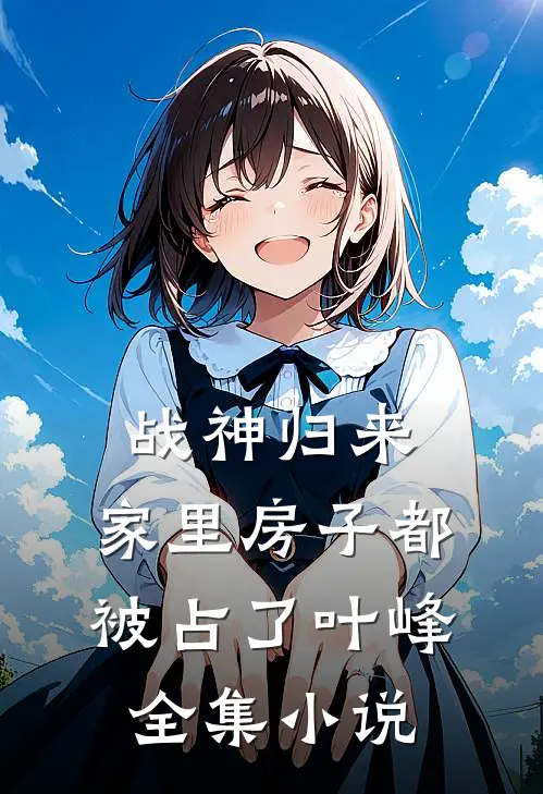 战神归来，家里房子都被占了叶峰全集小说