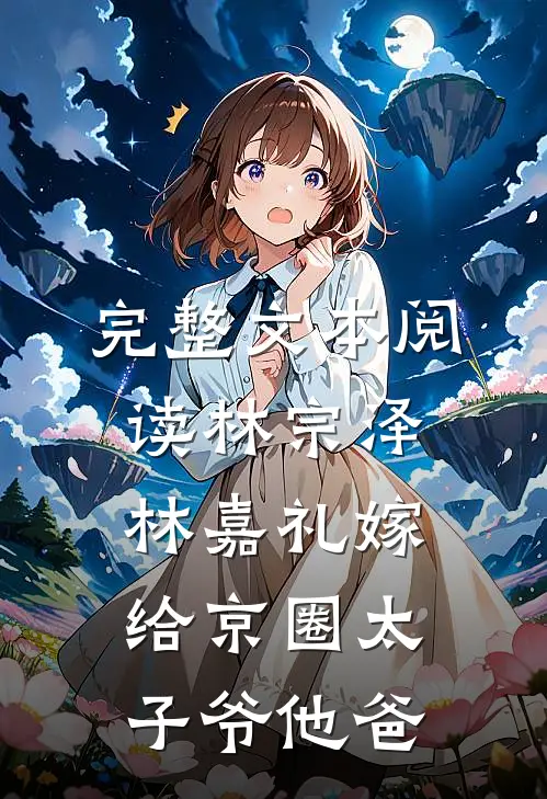完整文本阅读林宗泽林嘉礼嫁给京圈太子爷他爸