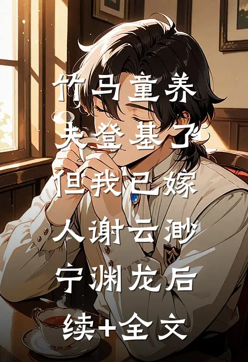 竹马童养夫登基了，但我已嫁人谢云渺宁渊龙后续+全文