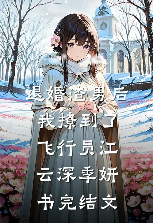 退婚渣男后，我撩到了飞行员江云深季妍书完结文