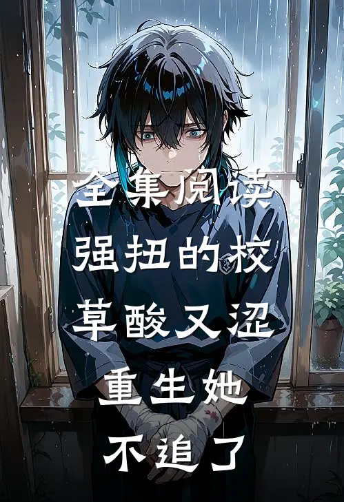 全集阅读强扭的校草酸又涩，重生她不追了