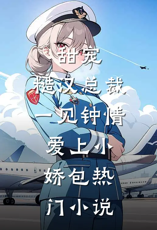 甜宠糙汉总裁一见钟情爱上小娇包热门免费阅读