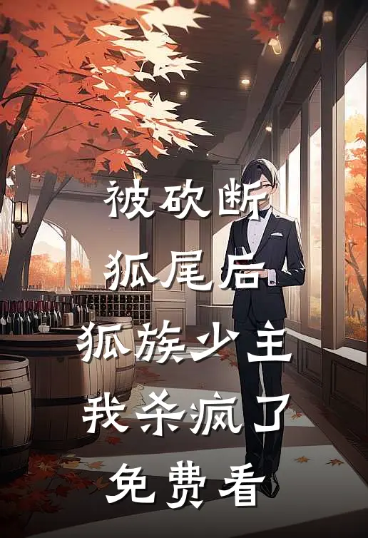 被砍断狐尾后，狐族少主我杀疯了免费看