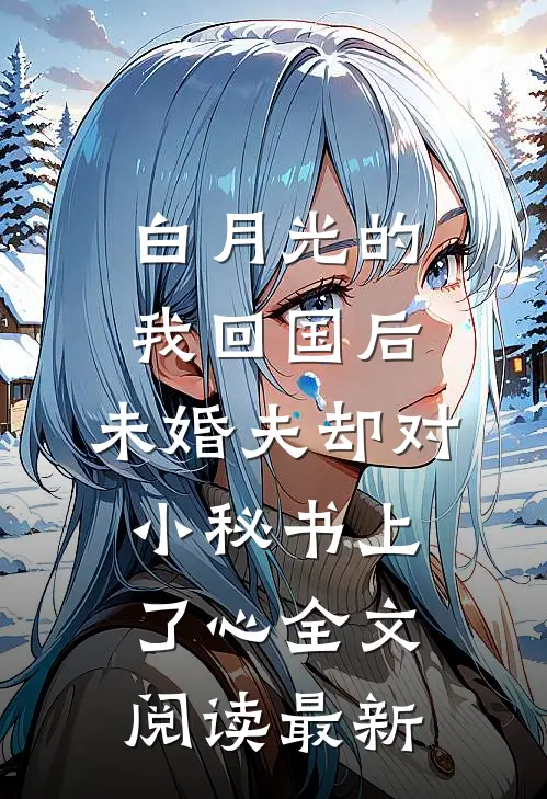 白月光的我回国后，未婚夫却对小秘书上了心全文阅读最新