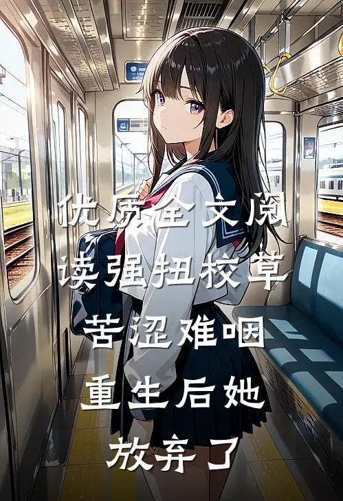 优质全文阅读强扭校草苦涩难咽，重生后她放弃了