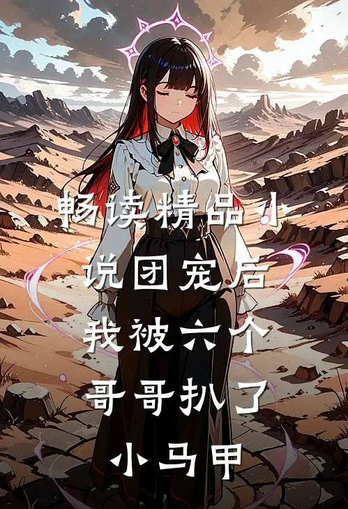 畅读精品小说团宠后，我被六个哥哥扒了小马甲