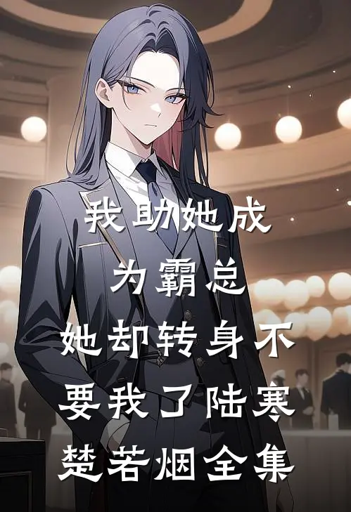 我助她成为霸总，她却转身不要我了陆寒楚若烟全集