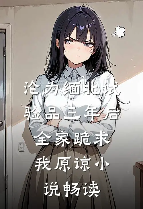 沦为缅北试验品三年后，全家跪求我原谅小说畅读