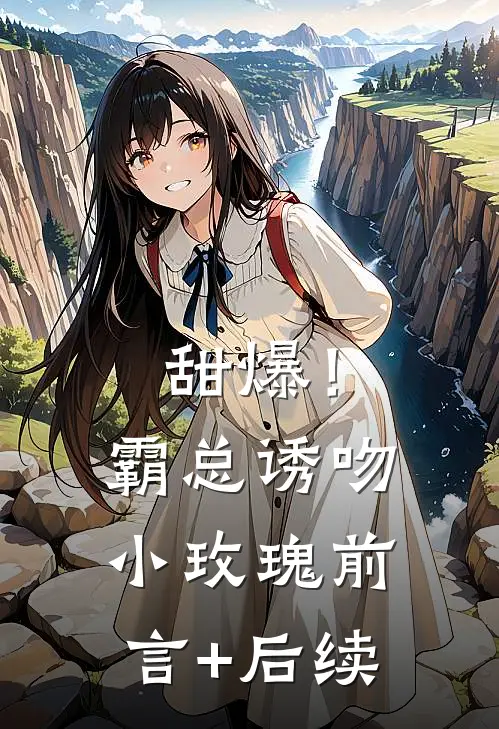 甜爆！霸总诱吻小玫瑰前言+后续