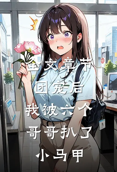 全文章节团宠后,我被六个哥哥扒了小马甲免费阅读