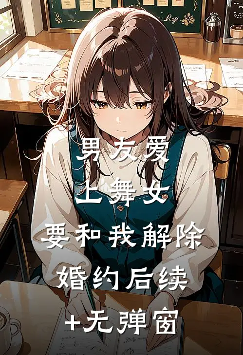 男友爱上舞女，要和我解除婚约后续+无弹窗