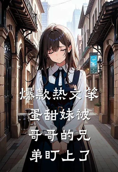 爆款热文笨蛋甜妹被哥哥的兄弟盯上了