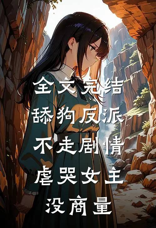 全文完结舔狗反派不走剧情，虐哭女主没商量