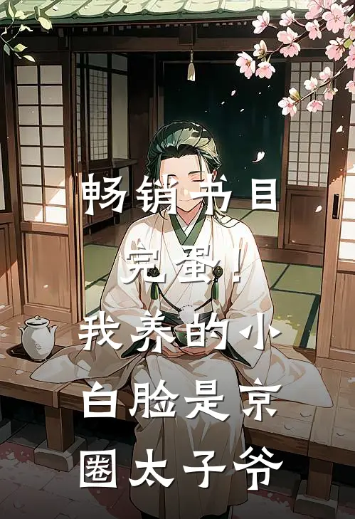 畅销书目完蛋！我养的小白脸是京圈太子爷