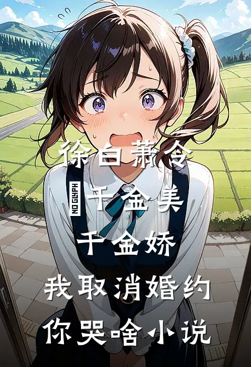 徐白萧令烜千金美，千金娇，我取消婚约你哭啥小说