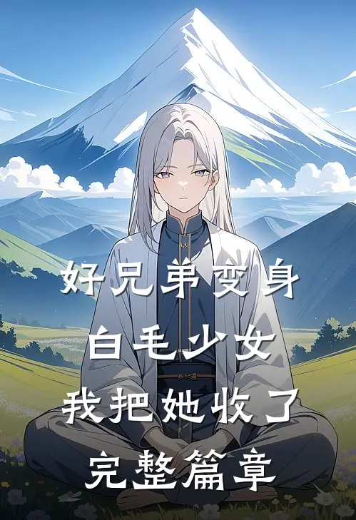 好兄弟变身白毛少女，我把她收了完整篇章