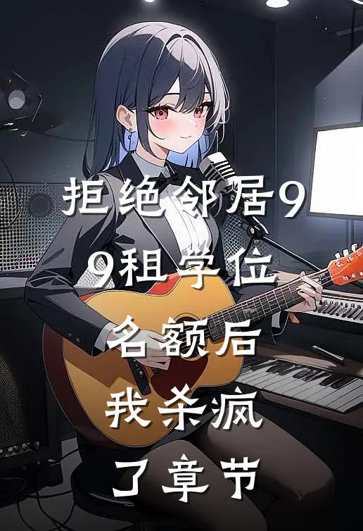 拒绝邻居9.9租学位名额后，我杀疯了章节