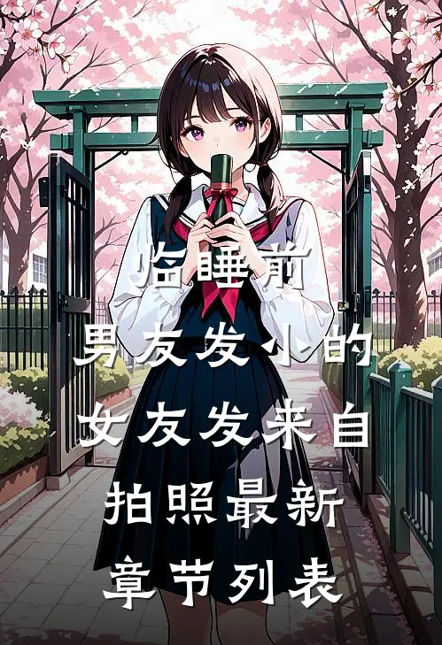 临睡前，男友发小的女友发来自拍照最新章节列表