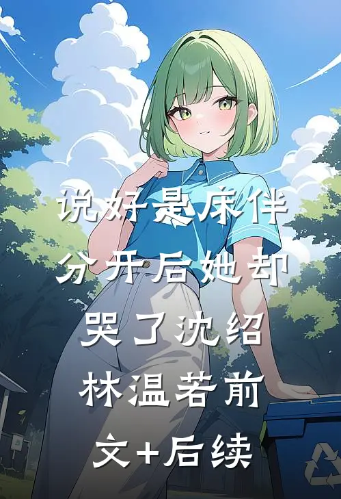说好是床伴，分开后她却哭了沈绍林温若前文+后续