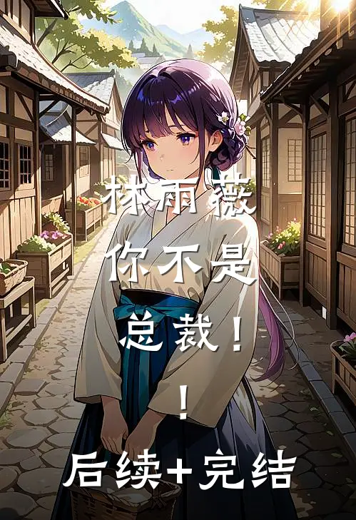 林雨薇，你不是总裁！！后续+完结