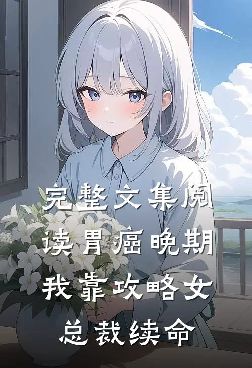 完整文集阅读胃癌晚期：我靠攻略女总裁续命