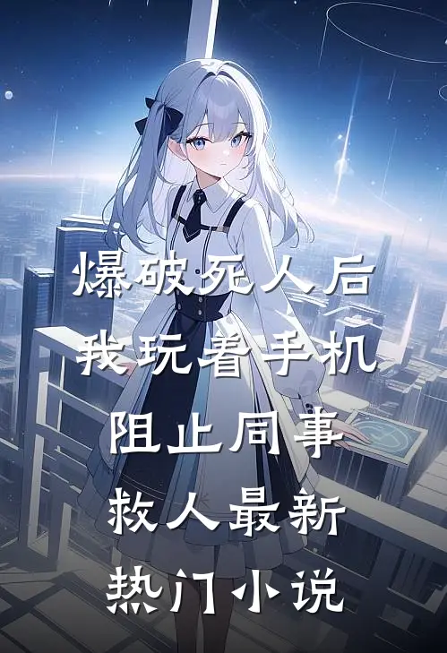 爆破死人后，我玩着手机阻止同事救人最新热门小说