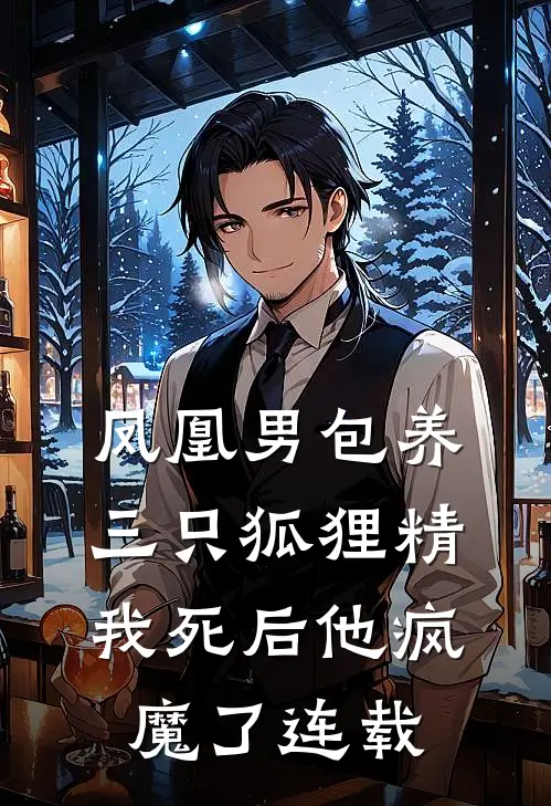 凤凰男包养三只狐狸精，我死后他疯魔了连载