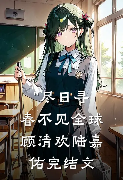 ''尽日寻春不见全球顾清欢陆嘉佑完结文