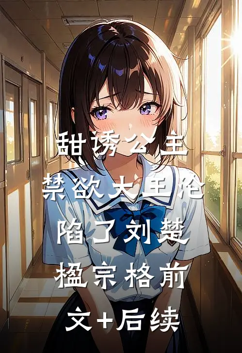 甜诱公主，禁欲大王沦陷了刘楚楹宗格前文+后续