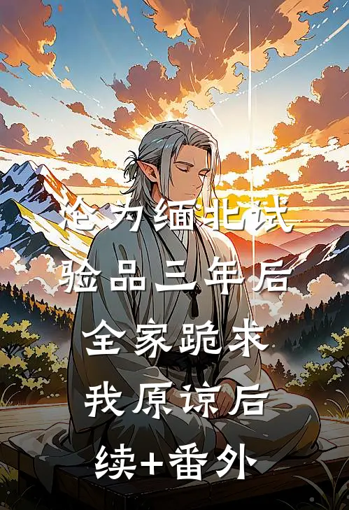 沦为缅北试验品三年后，全家跪求我原谅后续+番外