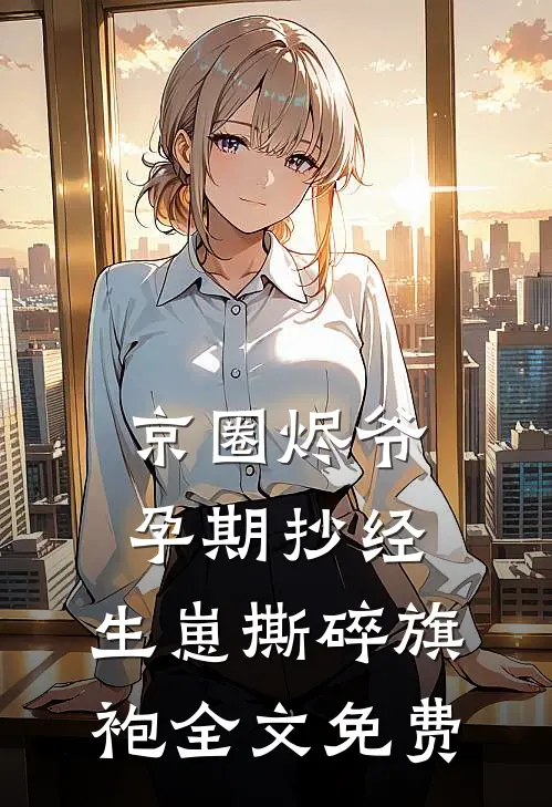 京圈烬爷孕期抄经，生崽撕碎旗袍全文免费