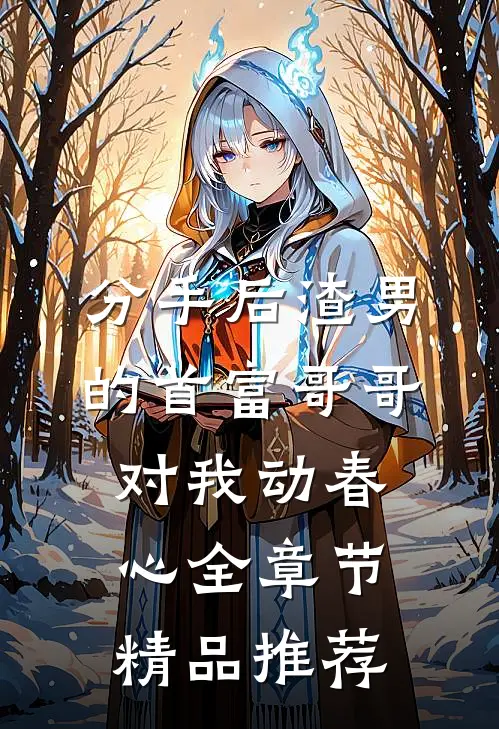 分手后渣男的首富哥哥对我动春心全章节精品推荐