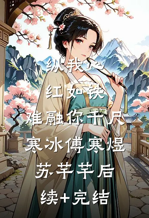 纵我心红如铁，难融你千尺寒冰傅寒煜苏芊芊后续+完结