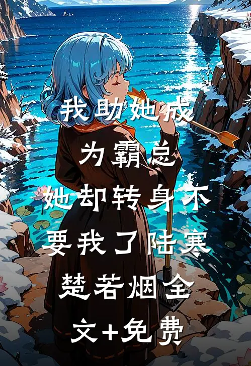 我助她成为霸总，她却转身不要我了陆寒楚若烟全文+免费