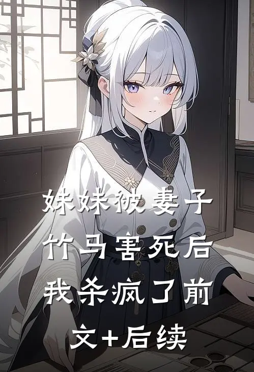 妹妹被妻子竹马害死后，我杀疯了前文+后续