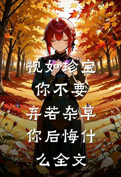 视如珍宝你不要，弃若杂草你后悔什么全文