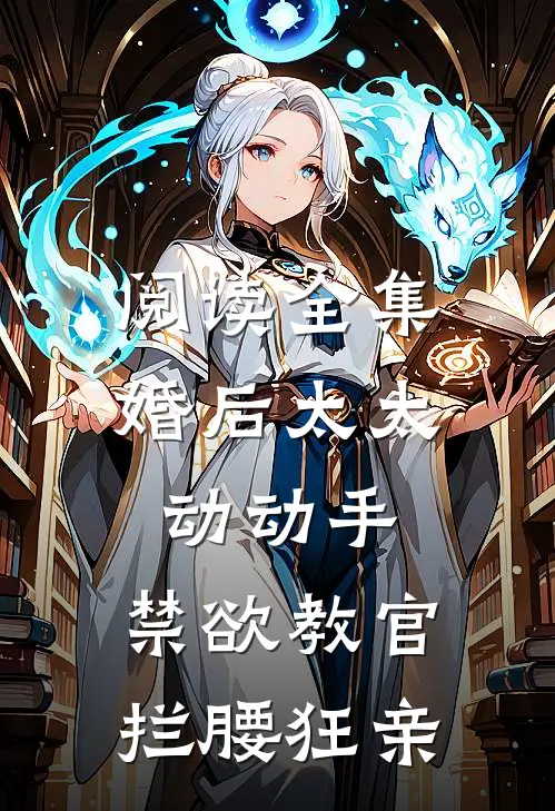 阅读全集婚后太太动动手，禁欲教官拦腰狂亲