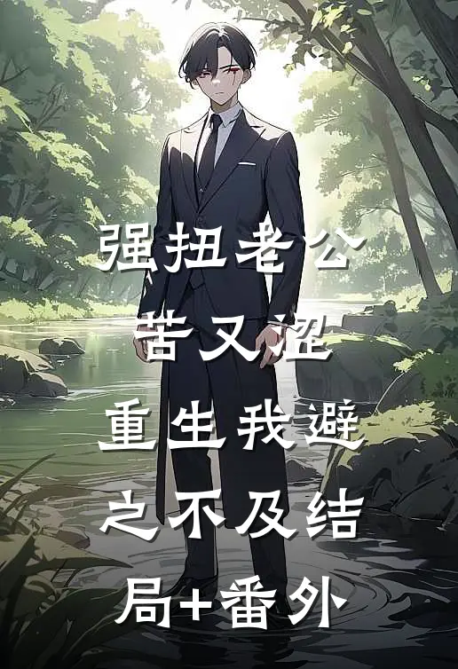 强扭老公苦又涩，重生我避之不及结局+番外