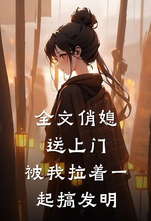 全文俏媳送上门，被我拉着一起搞发明
