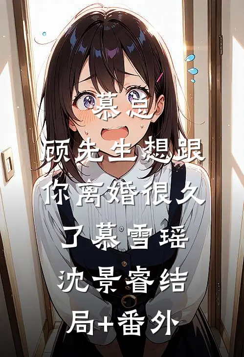慕总，顾先生想跟你离婚很久了慕雪瑶沈景睿结局+番外