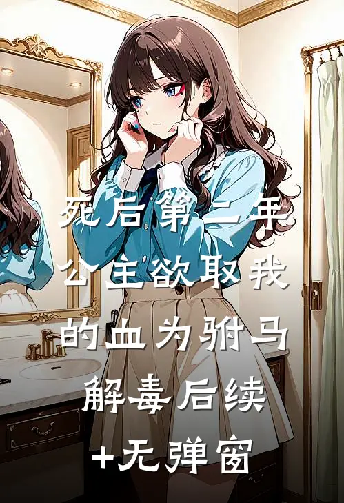 死后第二年，公主欲取我的血为驸马解毒后续+无弹窗