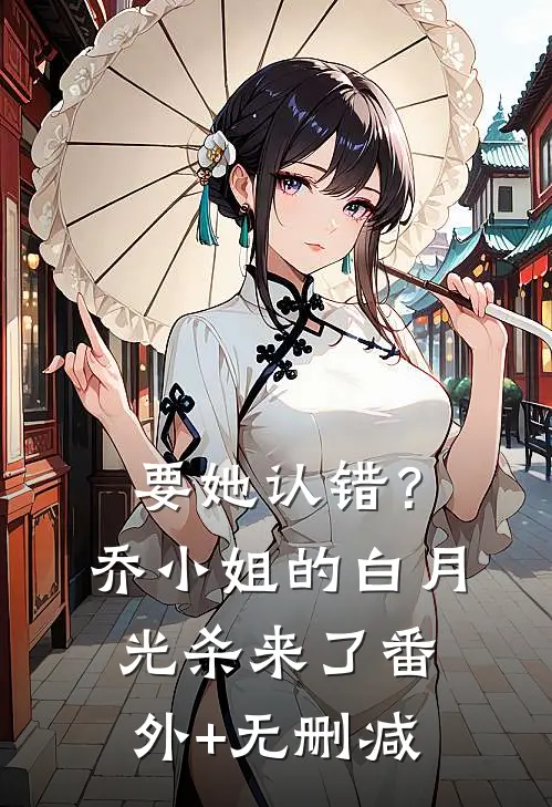 要她认错？乔小姐的白月光杀来了番外+无删减