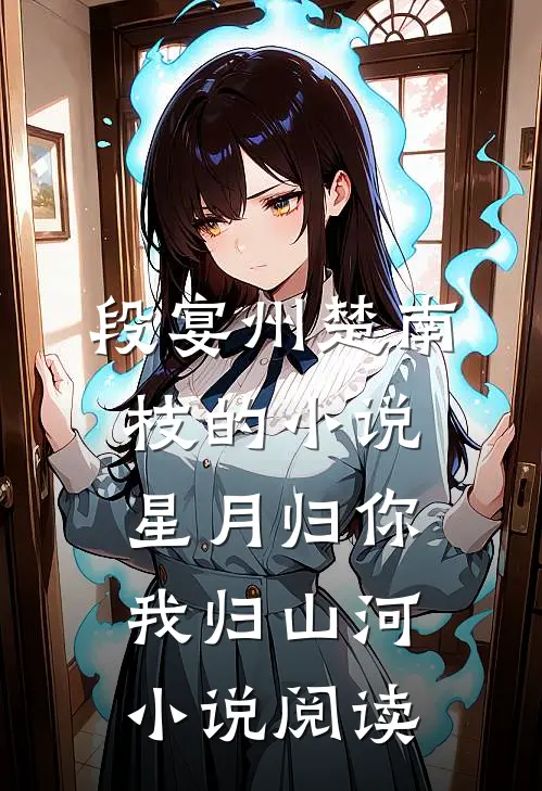 段宴州楚南枝的小说星月归你，我归山河小说阅读
