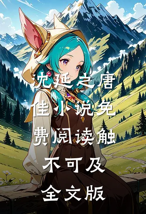 沈延之唐佳小说免费阅读触不可及全文版
