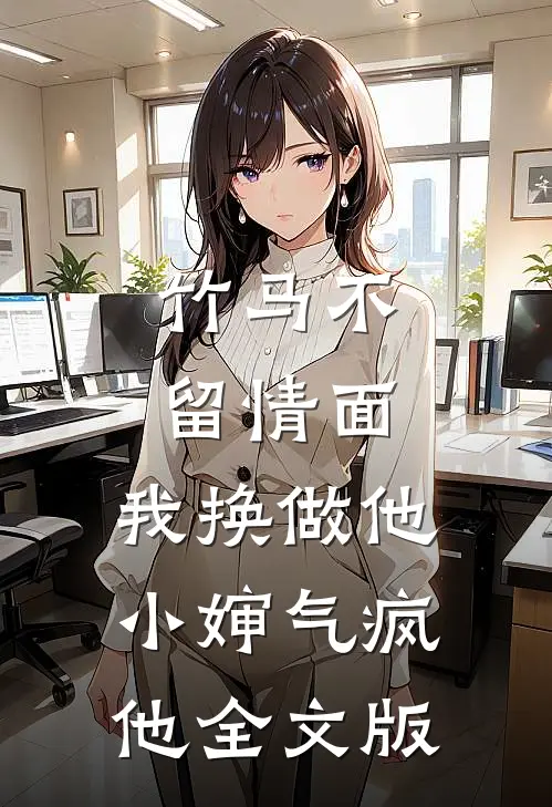竹马不留情面，我换做他小婶气疯他全文版