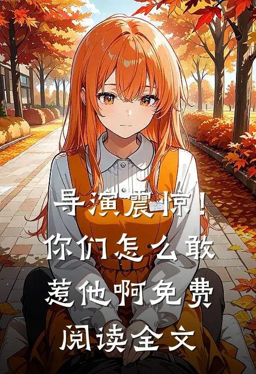 导演震惊!你们怎么敢惹他啊免费阅读全文