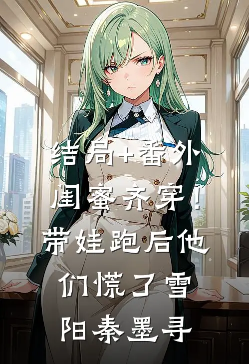 结局+番外闺蜜齐穿！带娃跑后他们慌了雪阳秦墨寻
