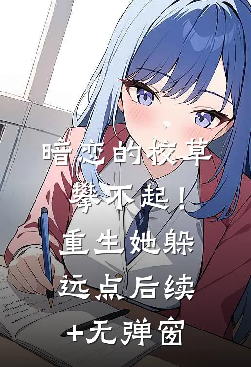 暗恋的校草攀不起！重生她躲远点后续+无弹窗